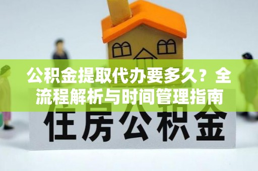 楠梓公积金提取代办要多久？全流程解析与时间管理指南