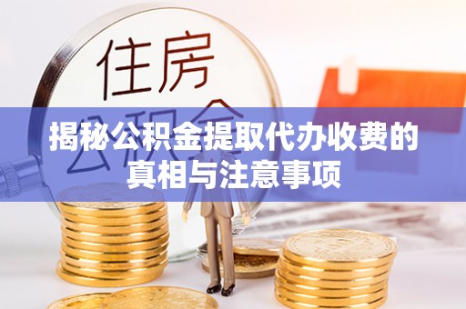 楠梓揭秘公积金提取代办收费的真相与注意事项