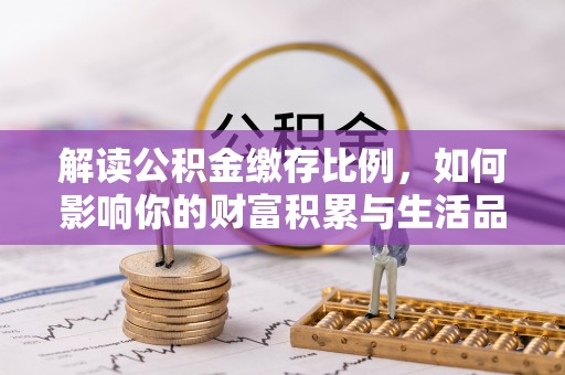 楠梓解读公积金缴存比例，如何影响你的财富积累与生活品质