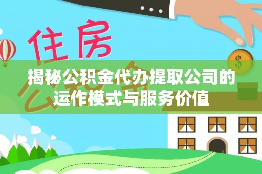 楠梓揭秘公积金代办提取公司的运作模式与服务价值