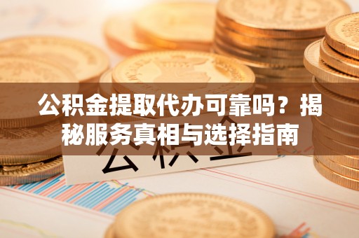 楠梓公积金提取代办可靠吗？揭秘服务真相与选择指南