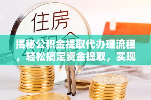 楠梓揭秘公积金提取代办理流程，轻松搞定资金提取，实现财务自由