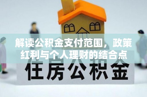 楠梓解读公积金支付范围，政策红利与个人理财的结合点