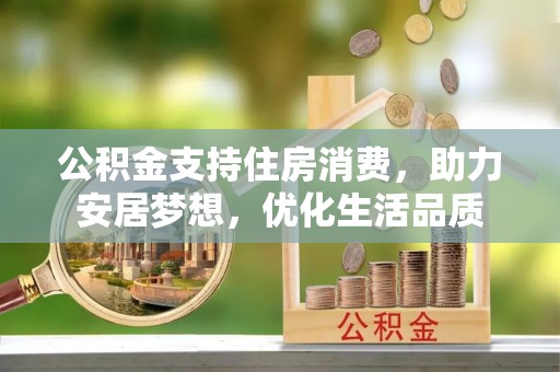 楠梓公积金支持住房消费，助力安居梦想，优化生活品质