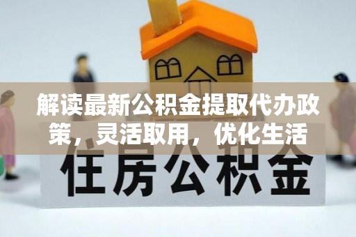 楠梓解读最新公积金提取代办政策，灵活取用，优化生活