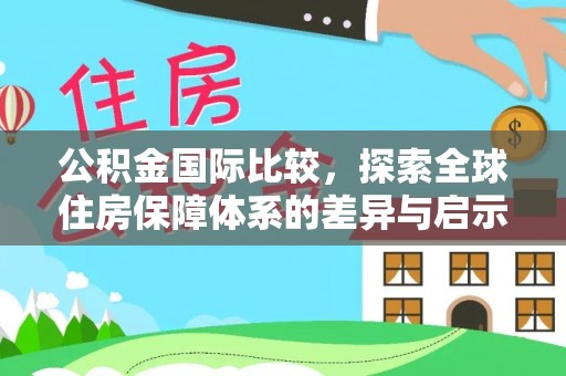楠梓公积金国际比较，探索全球住房保障体系的差异与启示