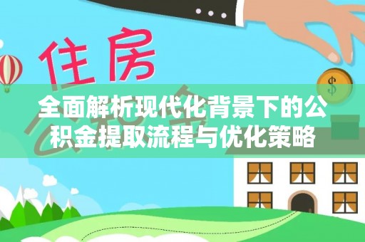 楠梓全面解析现代化背景下的公积金提取流程与优化策略