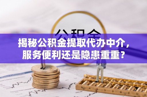 楠梓揭秘公积金提取代办中介，服务便利还是隐患重重？
