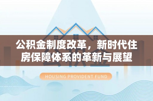 楠梓公积金制度改革，新时代住房保障体系的革新与展望
