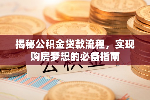 楠梓揭秘公积金贷款流程，实现购房梦想的必备指南