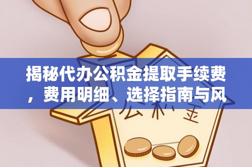 楠梓揭秘代办公积金提取手续费，费用明细、选择指南与风险防范