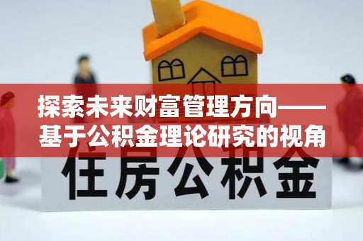 楠梓探索未来财富管理方向——基于公积金理论研究的视角