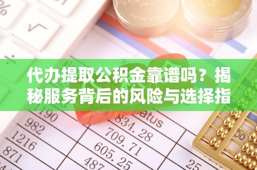 楠梓代办提取公积金靠谱吗？揭秘服务背后的风险与选择指南
