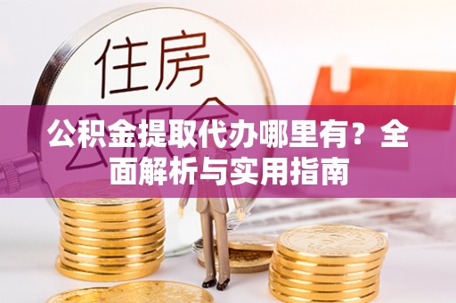 楠梓公积金提取代办哪里有？全面解析与实用指南