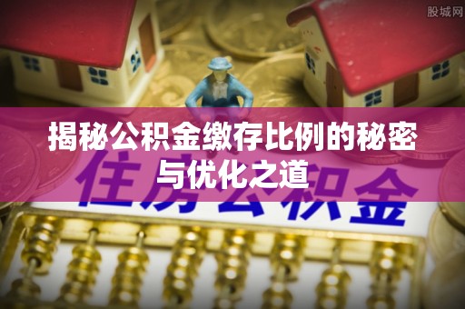 楠梓揭秘公积金缴存比例的秘密与优化之道