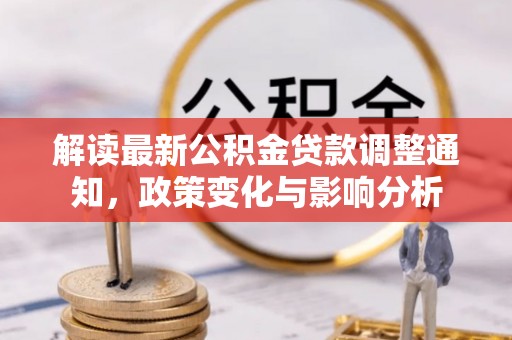 楠梓解读最新公积金贷款调整通知，政策变化与影响分析