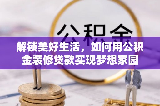 楠梓解锁美好生活，如何用公积金装修贷款实现梦想家园