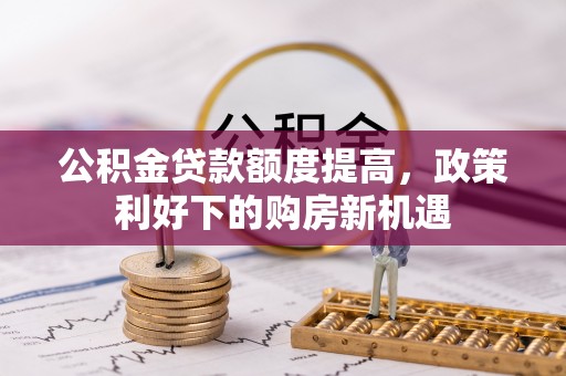楠梓公积金贷款额度提高，政策利好下的购房新机遇