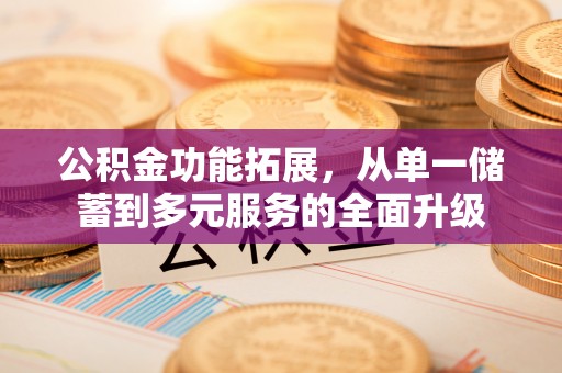 楠梓公积金功能拓展，从单一储蓄到多元服务的全面升级