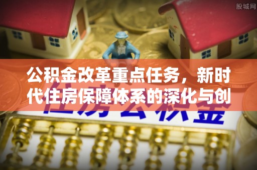 楠梓公积金改革重点任务，新时代住房保障体系的深化与创新