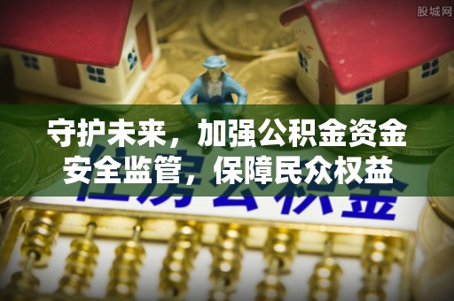 楠梓守护未来，加强公积金资金安全监管，保障民众权益