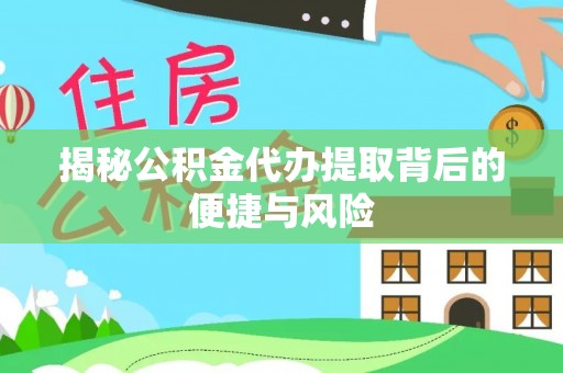 楠梓揭秘公积金代办提取背后的便捷与风险