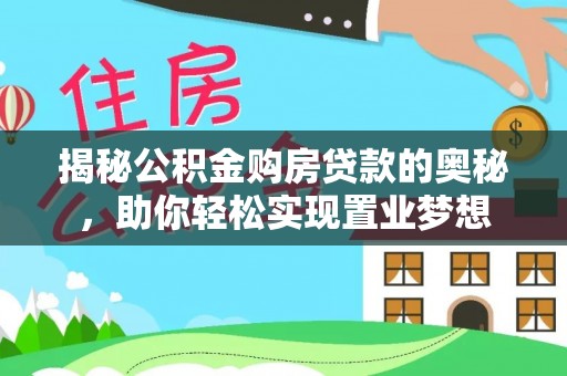 楠梓揭秘公积金购房贷款的奥秘，助你轻松实现置业梦想