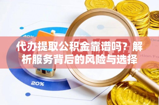 楠梓代办提取公积金靠谱吗？解析服务背后的风险与选择