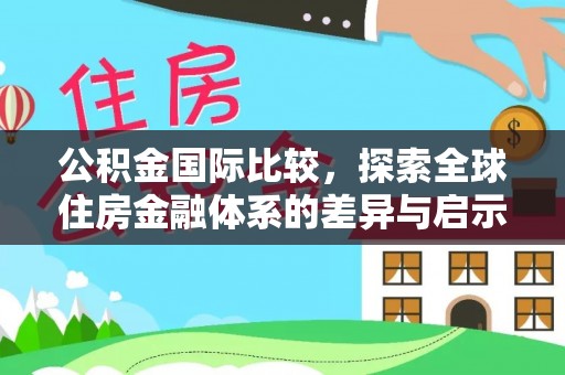 楠梓公积金国际比较，探索全球住房金融体系的差异与启示