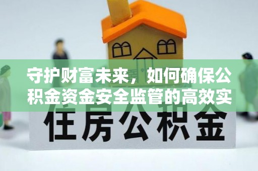 楠梓守护财富未来，如何确保公积金资金安全监管的高效实施