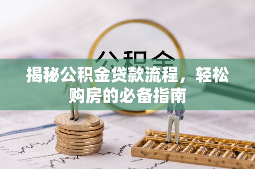 楠梓揭秘公积金贷款流程，轻松购房的必备指南