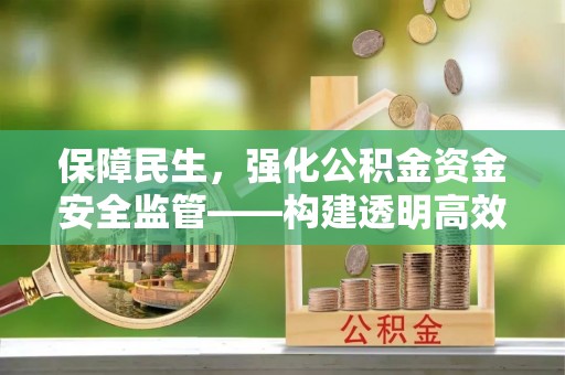 楠梓保障民生，强化公积金资金安全监管——构建透明高效的管理体系