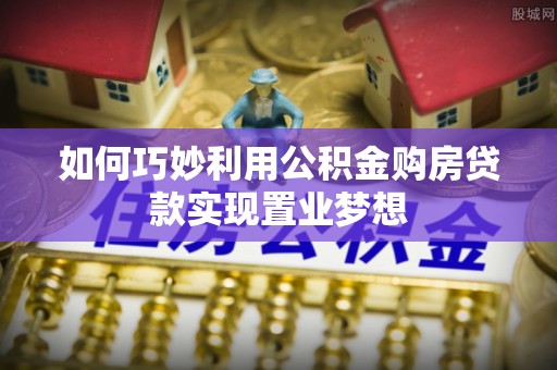 楠梓如何巧妙利用公积金购房贷款实现置业梦想