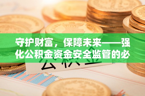 楠梓守护财富，保障未来——强化公积金资金安全监管的必要性