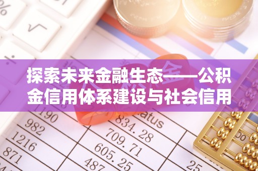 楠梓探索未来金融生态——公积金信用体系建设与社会信用体系的深度融合