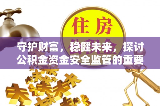 楠梓守护财富，稳健未来，探讨公积金资金安全监管的重要性与实践