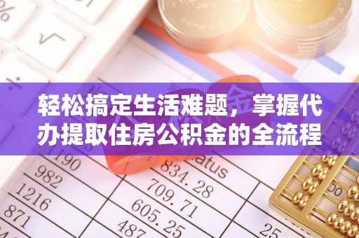 楠梓轻松搞定生活难题，掌握代办提取住房公积金的全流程