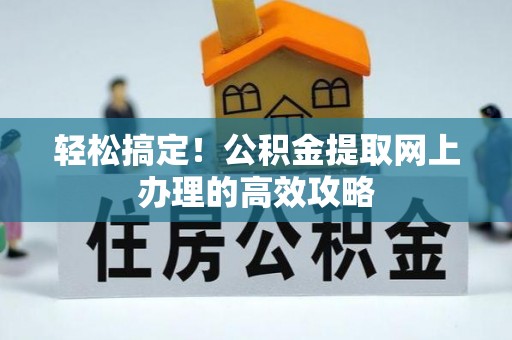 楠梓轻松搞定！公积金提取网上办理的高效攻略