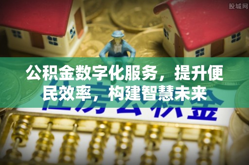 楠梓公积金数字化服务，提升便民效率，构建智慧未来