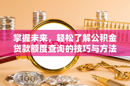 楠梓掌握未来，轻松了解公积金贷款额度查询的技巧与方法