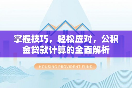 楠梓掌握技巧，轻松应对，公积金贷款计算的全面解析