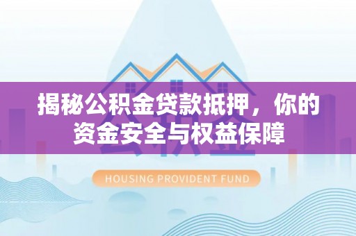 楠梓揭秘公积金贷款抵押，你的资金安全与权益保障