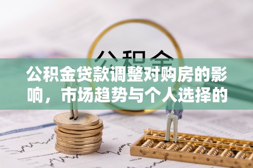 楠梓公积金贷款调整对购房的影响，市场趋势与个人选择的深度解析
