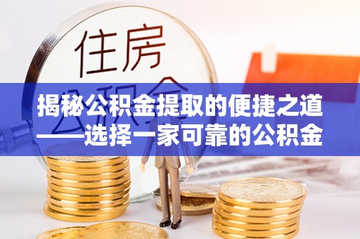 楠梓揭秘公积金提取的便捷之道——选择一家可靠的公积金提取代办公司