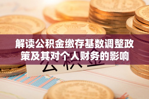 楠梓解读公积金缴存基数调整政策及其对个人财务的影响