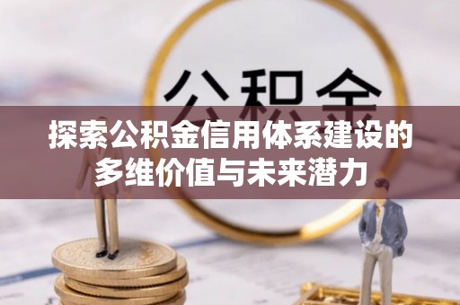 楠梓探索公积金信用体系建设的多维价值与未来潜力