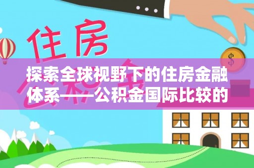 楠梓探索全球视野下的住房金融体系——公积金国际比较的深度解析