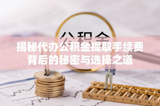 楠梓揭秘代办公积金提取手续费背后的秘密与选择之道