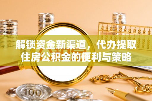 楠梓解锁资金新渠道，代办提取住房公积金的便利与策略