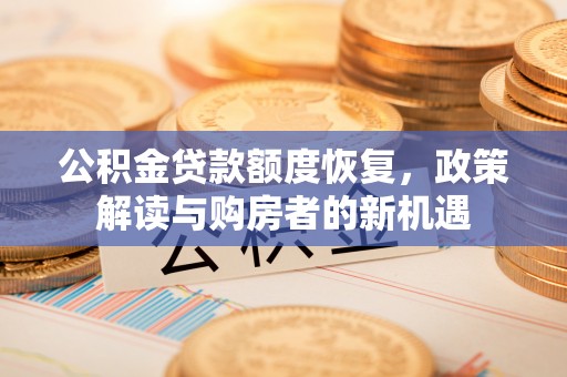 楠梓公积金贷款额度恢复，政策解读与购房者的新机遇